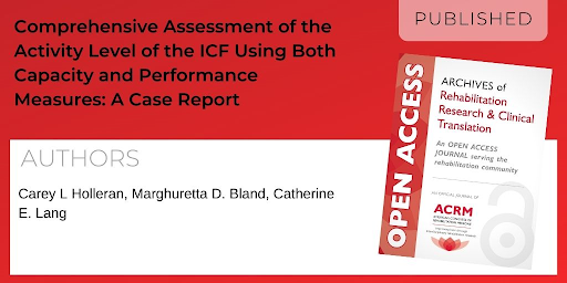 Archives of Rehabilitation Research and Clinical Translation article titled Comprehensive Assessment of the Activity Level of the ICF Using Both Capacity and Performance Measures: A Case Report by Authors: Carey I. Holleran, Marghuretta D. Bland, and Catherine E. Lang