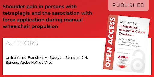 Archives of Rehabilitation Research and Clinical Translation article titled Shoulder pain in persons with tetraplegia and the association with force applicatoin during manual wheelchair propulsion by Authors: Ursina Arnet, Fransiska M. Bossyut, Benjamin J.H. Beirens, Wiebe H.K. de Vries