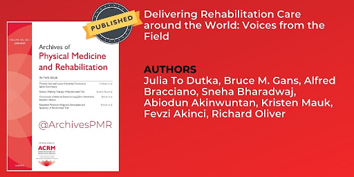 PUBLISHED in ARCHIVES of Physical Medicine and Rehabilitation | Delivering Rehabilitation Care around the World: Voices from the Field | Authors include: Julia To Dutka, Bruce M. Gans, Alfred Bracciano, Sneha Bharadwaj, Abiodun Akinwuntan, Kristen Mauk, Fevzi Akinci, Richard Oliver